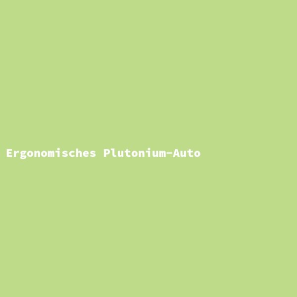 Ergonomisches Plutonium-Auto