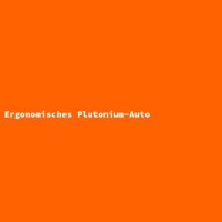Ergonomisches Plutonium-Auto